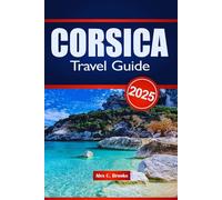 Corsica Travel Guide 2025: Culture, History, Cuisine, and Outdoor Adventures with Practical Tips for exploring France's island