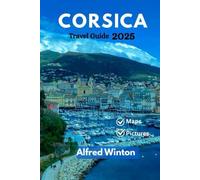 Corsica Travel Guide 2025: Travel Smarter With Island-Wide Insights on Food, Festivities, Weather, and What Locals Wish You Knew