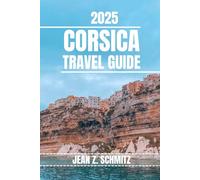 CORSICA TRAVEL GUIDE: Discover Corsica’s Must-see Attractions, Hidden Gems, Outdoor Activities. Practical Tips and Local Insights
