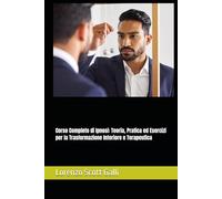 Corso Completo di Ipnosi: Teoria, Pratica ed Esercizi per la Trasformazione Interiore e Terapeutica