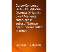 Corso-Concorso SNA - XI Edizione Diventa Dirigente con il Manuale completo e autosufficiente per superare tutte le prove (Manuali Centamore per la preparazione ai concorsi pubblici)