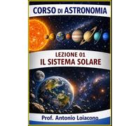 CORSO DI ASTRONOMIA di Antonio Loiacono: Il Sistema Solare