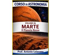 CORSO DI ASTRONOMIA - Volume 6 - MARTE: Il pianeta Rosso. (CORSO DI ASTRONOMIA - Di Antonio Loiacono)