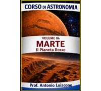 CORSO DI ASTRONOMIA - Volume 6 - MARTE: Il pianeta Rosso. (CORSO DI ASTRONOMIA - Di Antonio Loiacono)