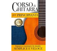 Corso di chitarra per principianti: Guida completa per imparare a suonare la chitarra in modo semplice e veloce.