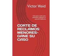 CORTE DE RECLAMOS MENORES- GANE SU CASO: Guía paso a paso para presentar y ganaren la corte de California