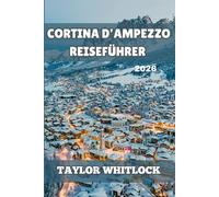 CORTINA D’AMPEZZO REISEFÜHRER 2026: Von den Dolomitengipfeln bis zu den Alpenseen, Skifahren, Wandern, Festivals, gehobener Küche und zeitloser Bergkultur