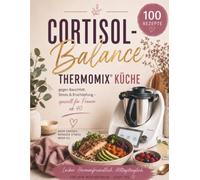 Cortisol-Balance Thermomix Küche: 100 nährstoffreiche Rezepte gegen Bauchfett, Stress & Erschöpfung - speziell für Frauen ab 40