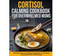 Cortisol-Calming Cookbook for Overwhelmed Moms: 100 Quick Hormone-Balancing Meals for The Most Stressed Person In The House
