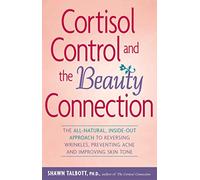 Cortisol Control and the Beauty Connection: The All-Natural Inside-out Approach to Reversing Wrinkles Preventing Acne and Improving Skin Tone.