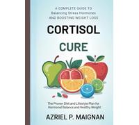 Cortisol Cure: A Complete Guide to Balancing Stress Hormones and Boosting Weight Loss: The Proven Diet and Lifestyle Plan for Hormonal Balance and Healthy Weight