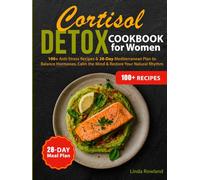Cortisol Detox Cookbook for Women: 100+ Anti-Stress Recipes & 28-Day Mediterranean Plan to Balance Hormones, Calm the Mind & Restore Your Natural Rhythm