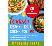 CORTISOL DETOX DIÄT KOCHBUCH: 28 Tage Challenge mit gesunden Rezepten zur Reduktion von Stress und hartnäckigem Bauchfett