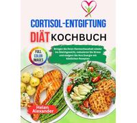 Cortisol-Detox-Diät-Kochbuch: Bringen Sie Ihren Hormonhaushalt wieder ins Gleichgewicht, reduzieren Sie Stress und steigern Sie Ihre Energie mit köstlichen Rezepten