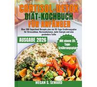 Cortisol-Detox-Diät-Kochbuch für Anfänger: Über 300 Superfood-Rezepte plus ein 35-Tage-Ernährungsplan für Stressabbau, Hormonbalance, mehr Energie und eine gesündere Taille