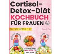 Cortisol-Detox-Diät-Kochbuch für Frauen: Schnelle und Einfache Rezepte mit einem 30-Tage-Ernährungsplan, den ich verwendet habe, um Stress abzubauen, ... Hormone auf natürliche Weise auszugleichen