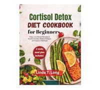 Cortisol Detox Diet Cookbook for Beginners: Easy, Low-Stress Recipes to Soothe Anxiety, Reduce Fatigue, and Improve Wellness