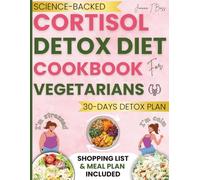 CORTISOL DETOX DIET COOKBOOK FOR VEGETARIANS: Quick and Easy Science-Backed Recipes and a 30-Day Meal Plan to Reduce Stress, Support Healthy Weight Loss, Improve Sleep, and Balance Hormones Naturally