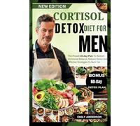 CORTISOL DETOX DIET FOR MEN: The Proven 60-Day Plan To Restore Hormonal Balance, Reduce Stress And Effective Strategies To Burn Fat