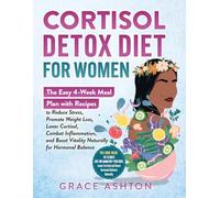 Cortisol Detox Diet for Women: A Simple 4-Week Meal Plan with Easy Anti-Inflammatory Recipes to Reduce Stress, Balance Hormones, Boost Energy, Support Weight Loss, and Restore Wellness Naturally