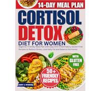 Cortisol Detox Diet For Women: Beginner-Friendly Meal Plan with Easy Anti-inflammatory Gluten-Free Recipes to Reduce Stress, Lose belly Fat and Balance Hormones