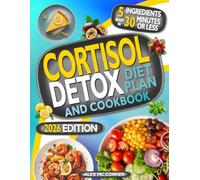 Cortisol Detox Diet Plan and Cookbook: Free your Body from Stress Hormones and Lose Weight in 28 Days with Easy, Delicious 5-Ingredient, 30-minute Recipes, and Simple Lifestyle Shifts