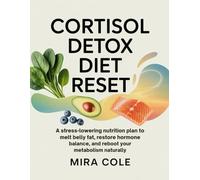 Cortisol Detox Diet Reset: A Stress-Lowering Nutrition Plan to Melt Belly Fat, Restore Hormone Balance, and Reboot Your Metabolism Naturally