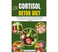 CORTISOL DETOX DIET: Stress-Reducing, Hormone-Balancing Recipes And Meal Plans For Natural Wellness And Energy