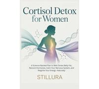 Cortisol Detox for Women: A Science-Backed Plan to Melt Stress Belly Fat, Restore Hormones, Calm Your Nervous System, and Reignite Your Energy-Naturally