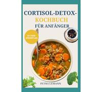Cortisol Detox Kochbuch Für Anfänger: Einfache, gesunde Rezepte zum Stressabbau, zur Bauchfettverbrennung, zur Reduzierung von Ängsten und zum natürlichen Hormonausgleich