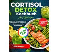 Cortisol Detox Kochbuch für Anfänger: Leckere und einfache Rezepte mit Ernährungsplan zur Reduzierung von Entzündungen und zur Hormonbalance