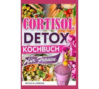 Cortisol Detox Kochbuch für Frauen: Entzündungshemmende Ernährungsrezepte fur Cortisol senken, Senkung des Stressniveaus, Wiederherstellung des Hormonhaushalts & zum Abbau von hartnäckigem Bauchfett