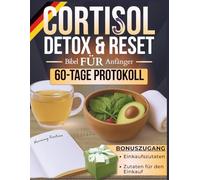Cortisol-Detox- und Reset-Bibel für Anfänger: 4-in-1 | Ratgeber • Workbook • Kochbuch • 60-Tage-Bewährtes Protokoll zur Hormonbalance, neuen Energie und dauerhaft gesundem Abnehmen
