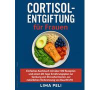 Cortisol-Entgiftung für Frauen: Einfaches Kochbuch mit über 100 Rezepten und einem 28-Tage-Ernährungsplan zur Senkung von Stresshormonen, zur Verringerung von Entzündungen und zur natürlichen