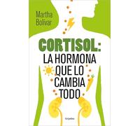 Cortisol: La Hormona Que Lo Cambia Todo / Cortisol: The Hormone That Changes Everything: La hormona que lo cambia todo/ The Hormone That Changes Everything