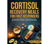Cortisol Recovery Meals for First Responders: 100 Anti-Stress Recipes for Sleep Restoration, Mental Clarity, and After High-Adrenaline Shifts