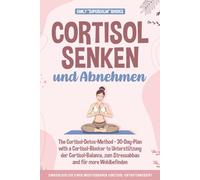 Cortisol Senken und Abnehmen: Die Cortisol-Detox-Methode - 30-Tage-Plan mit einem Cortisol-Blocker zur Unterstützung der Cortisol-Balance, zum Stressabbau und für mehr Wohlbefinden