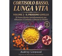 Cortisolo Basso, Lunga Vita: Volume 2 - Il Prossimo Livello: 30 Nuove Ricette Antinfiammatorie per Abbassare il Cortisolo e Ritrovare Vitalità