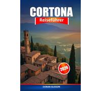 Cortona Reiseführer 2026: Entdecken Sie die versteckten Schätze der Toskana, ihre reiche Geschichte, ihre lokale Kultur und Küche in Italien