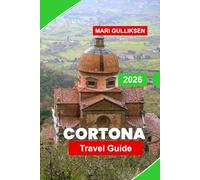 Cortona Travel Guide 2026: Explore Medieval Streets, Scenic Hills, Historic Churches, Local Cuisine, and Practical Tips for Your Italy Getaway