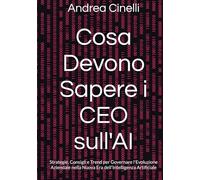 Cosa Devono Sapere i CEO sull'AI: Strategie, Consigli e Trend per Governare l'Evoluzione Aziendale nella Nuova Era dell'Intelligenza Artificiale (The Fooler's Guide)