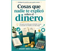 Cosas que nadie te explicó sobre el dinero: Una guía sencilla para entender lo que la escuela no enseñó y la vida exige (Inteligencia práctica para gente común)