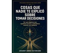 Cosas que nadie te explicó sobre tomar decisiones: Por qué elegimos mal, repetimos errores y confundimos emoción con sabiduría (Inteligencia práctica para gente común)