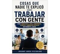 Cosas que nadie te explicó sobre trabajar con gente: Cómo sobrevivir a jefes, compañeros, clientes y ambientes difíciles sin perder el juicio (Inteligencia práctica para gente común)
