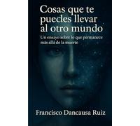 Cosas que te puedes llevar al otro mundo: Un ensayo sobre lo que permanece más allá de la muerte
