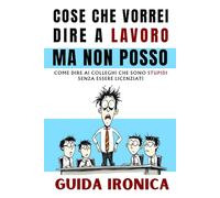 Cose Che Vorrei Dire A Lavoro Ma Non Posso: Guida Ironica: Come Sopravvivere ai Colleghi, Il Regalo Divertente, Stupido Ed Originale. Libri Simpatici da Regalare