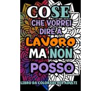 COSE CHE VORREI DIRE A LAVORO MA NON POSSO: Libro da colorare per adulti con frasi irriverenti per sopravvivere alla giornata lavorativa