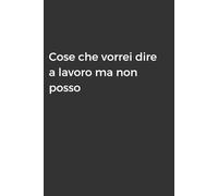 Cose che vorrei dire a lavoro ma non posso: Taccuino per Appunti Divertente | Quaderno Divertente per un Collega, Amico, Amica | Idea Regalo da Ufficio