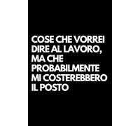 Cose che vorrei dire al lavoro, ma che probabilmente mi costerebbero il posto: Libro per appunti a righe divertente, Idea regalo collega ufficio, capo, moglie, marito, amica, amico