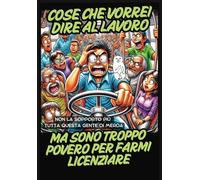 Cose che vorrei dire al lavoro Ma sono troppo povero per farmi licenziare. Idea Regalo!: ALBUM DA COLORARE Per sfogare la frustrazione lavorativa con Frasi, Consigli e vignette irriverenti.